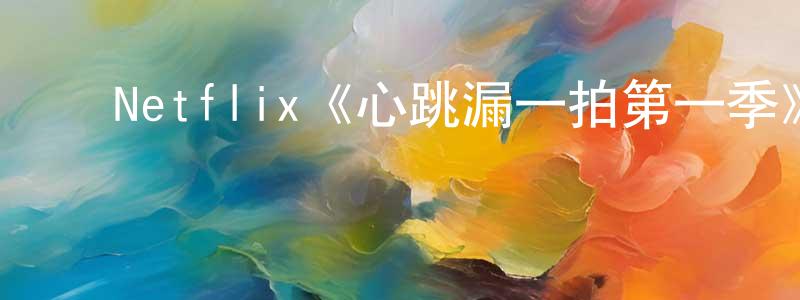 曹爽的动漫综艺大全,Netflix《心跳漏一拍第一季》迅雷下载/在线观看/百度云-都市/情感-美剧天堂